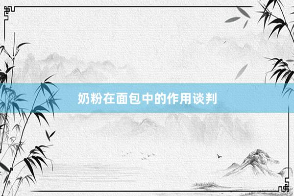 奶粉在面包中的作用谈判