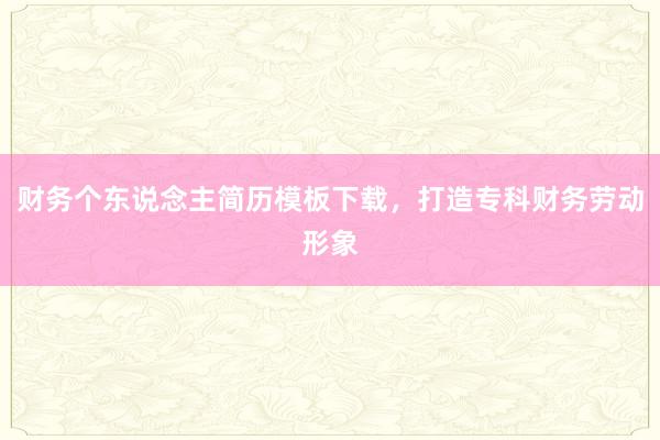 财务个东说念主简历模板下载，打造专科财务劳动形象