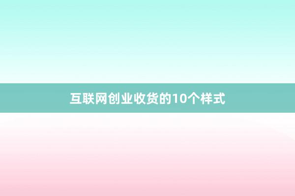 互联网创业收货的10个样式