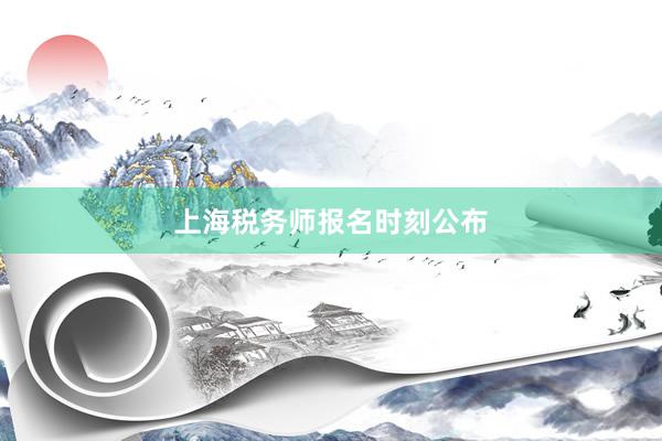 上海税务师报名时刻公布