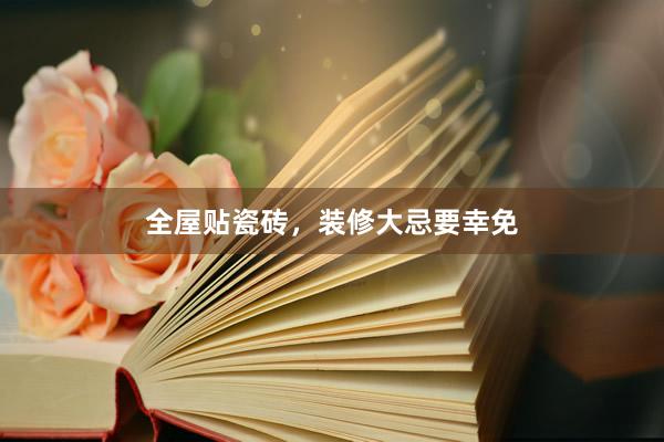 全屋贴瓷砖，装修大忌要幸免