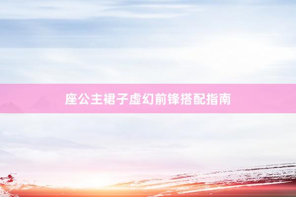 座公主裙子虚幻前锋搭配指南