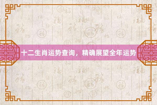 十二生肖运势查询，精确展望全年运势
