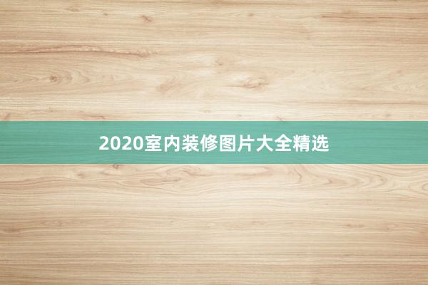 2020室内装修图片大全精选