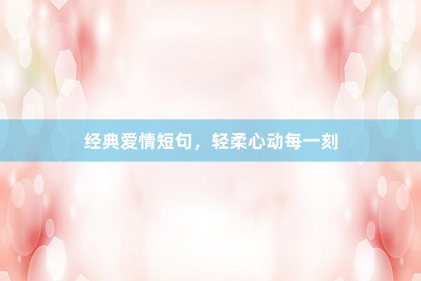 经典爱情短句，轻柔心动每一刻