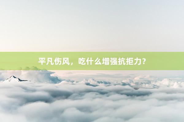 平凡伤风，吃什么增强抗拒力？