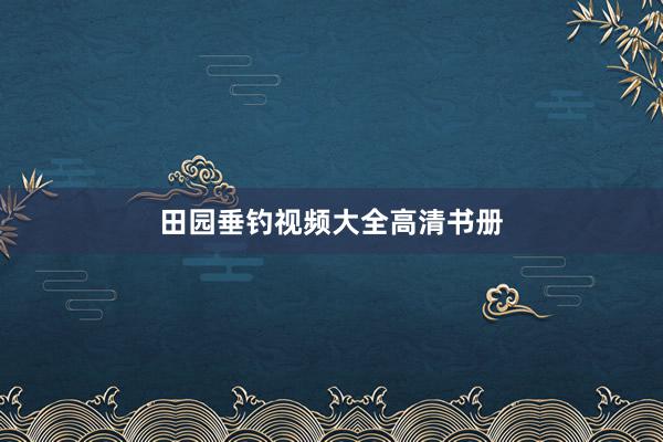 田园垂钓视频大全高清书册