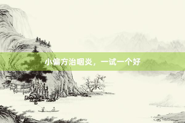 小偏方治咽炎，一试一个好